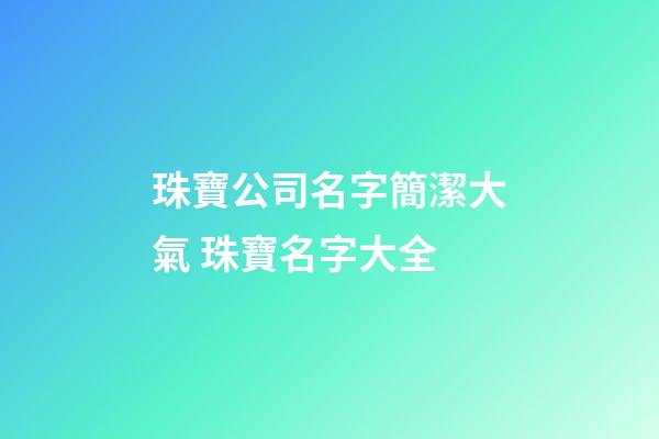 珠寶公司名字簡潔大氣 珠寶名字大全-第1張-公司起名-玄機派
